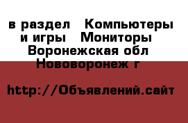  в раздел : Компьютеры и игры » Мониторы . Воронежская обл.,Нововоронеж г.
